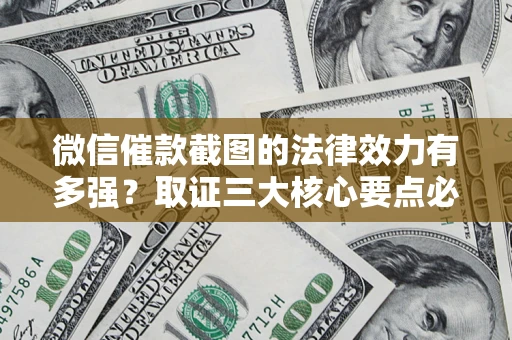 武汉微信催款截图的法律效力有多强？取证三大核心要点必须知道！
