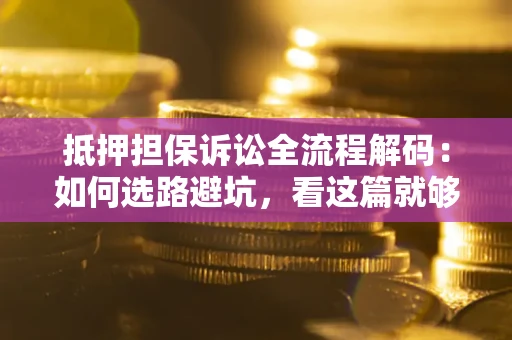 武汉抵押担保诉讼全流程解码：如何选路避坑，看这篇就够了