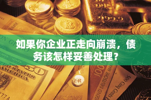 武汉如果你企业正走向崩溃，债务该怎样妥善处理？