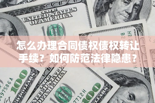 武汉怎么办理合同债权债权转让手续？如何防范法律隐患？