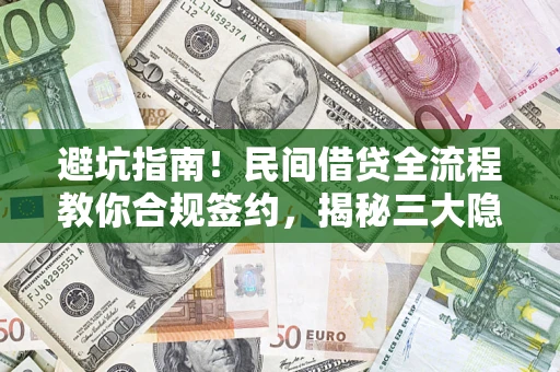 武汉避坑指南！民间借贷全流程教你合规签约，揭秘三大隐形陷阱
