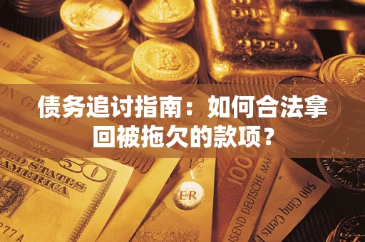武汉债务追讨指南：如何合法拿回被拖欠的款项？