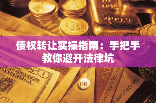 武汉债权转让实操指南：手把手教你避开法律坑