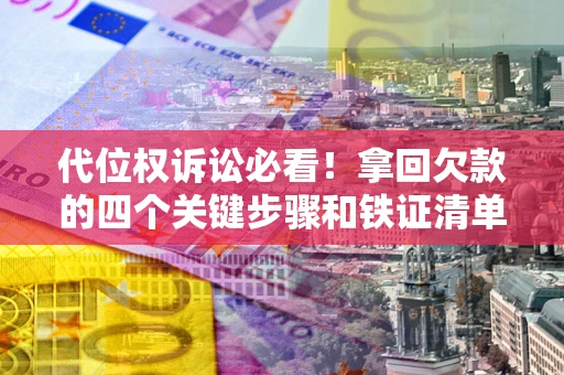 武汉代位权诉讼必看!拿回欠款的四个关键步骤和铁证清单 武汉代位权诉讼必看!拿回欠款的四个关键步骤和铁证清单