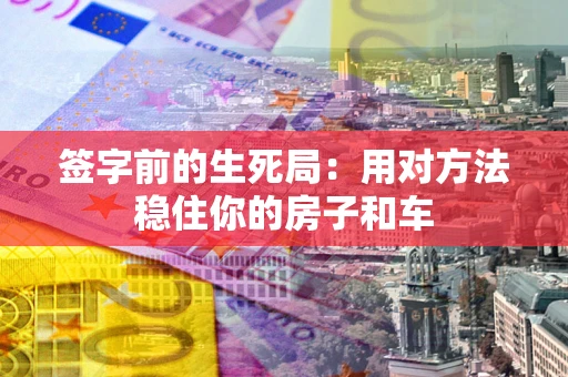 武汉签字前的生死局：用对方法稳住你的房子和车