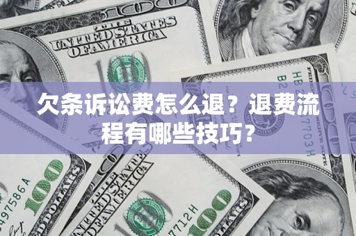 武汉欠条诉讼费怎么退？退费流程有哪些技巧？