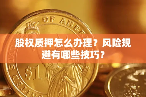 武汉股权质押怎么办理？风险规避有哪些技巧？