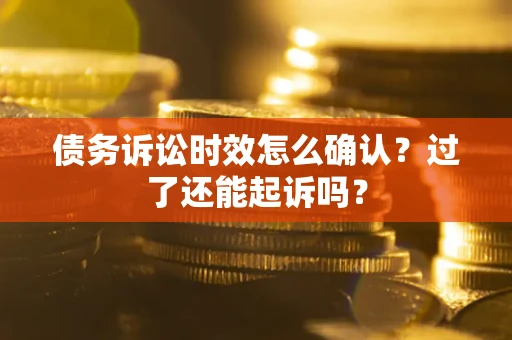 武汉债务诉讼时效怎么确认？过了还能起诉吗？