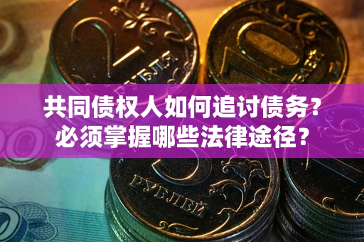 武汉共同债权人如何追讨债务？必须掌握哪些法律途径？