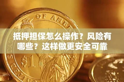 武汉抵押担保怎么操作？风险有哪些？这样做更安全可靠
