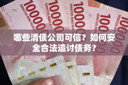 武汉哪些清债公司可信？如何安全合法追讨债务？