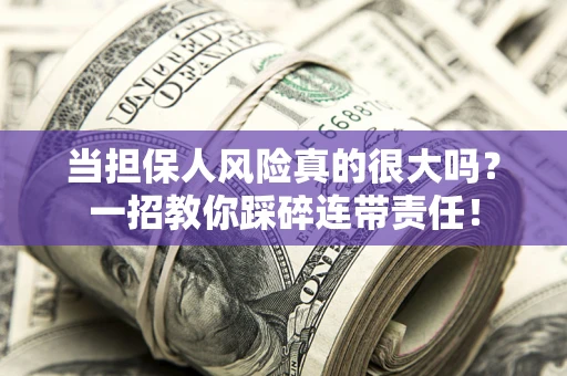 武汉当担保人风险真的很大吗？一招教你踩碎连带责任！