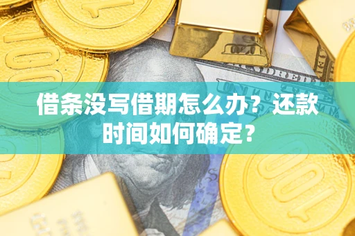 武汉借条没写借期怎么办？还款时间如何确定？