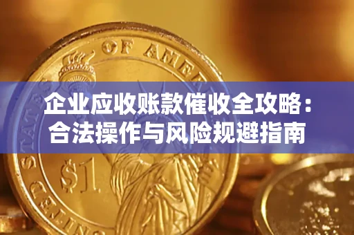 武汉企业应收账款催收全攻略：合法操作与风险规避指南