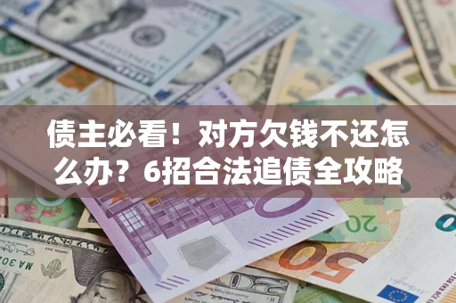武汉债主必看！对方欠钱不还怎么办？6招合法追债全攻略