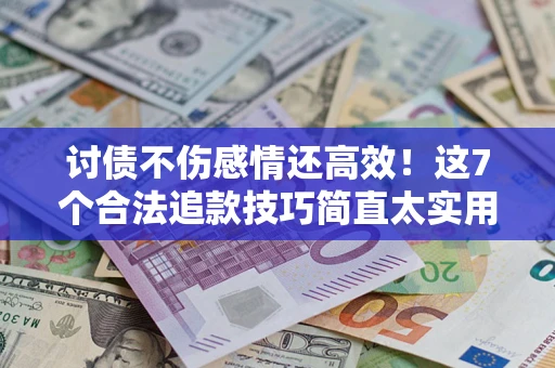 武汉讨债不伤感情还高效！这7个合法追款技巧简直太实用