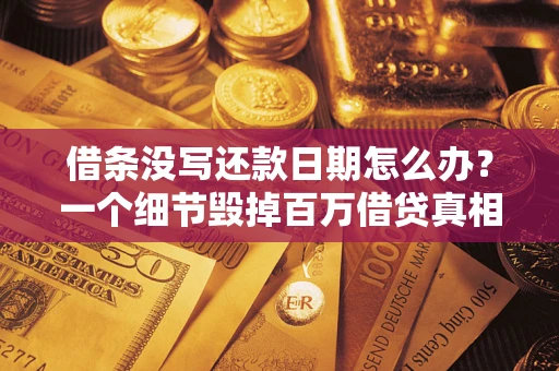武汉借条没写还款日期怎么办？一个细节毁掉百万借贷真相