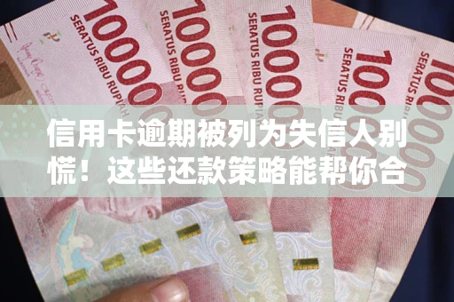 武汉信用卡逾期被列为失信人别慌！这些还款策略能帮你合法止损