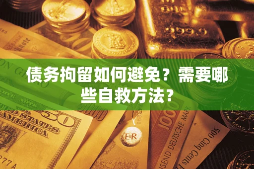 武汉债务拘留如何避免？需要哪些自救方法？