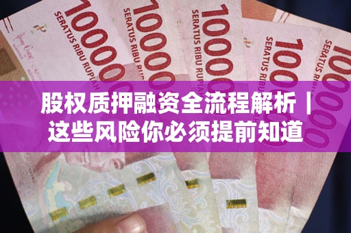 武汉股权质押融资全流程解析｜这些风险你必须提前知道