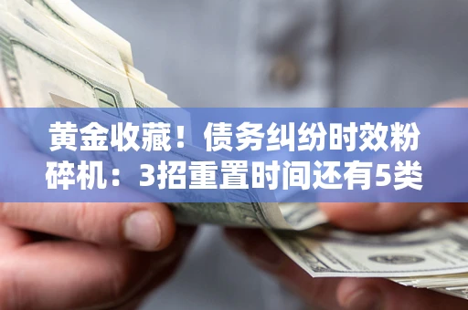 武汉黄金收藏！债务纠纷时效粉碎机：3招重置时间还有5类不设年限的特殊债务