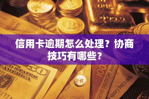 武汉信用卡逾期怎么处理？协商技巧有哪些？