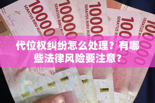 武汉代位权纠纷怎么处理？有哪些法律风险要注意？