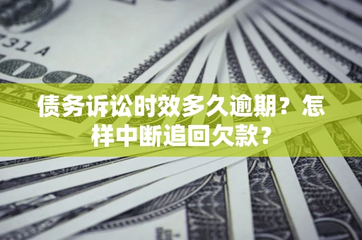 武汉债务诉讼时效多久逾期？怎样中断追回欠款？