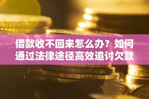 武汉借款收不回来怎么办?如何通过法律途径高效追讨欠款? 武汉借款收不回来怎么办?如何通过法律途径高效追讨欠款?