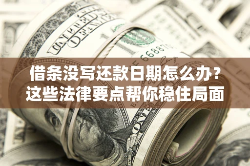 武汉借条没写还款日期怎么办？这些法律要点帮你稳住局面
