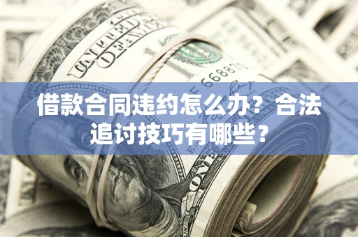 武汉借款合同违约怎么办？合法追讨技巧有哪些？