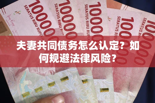 武汉夫妻共同债务怎么认定？如何规避法律风险？