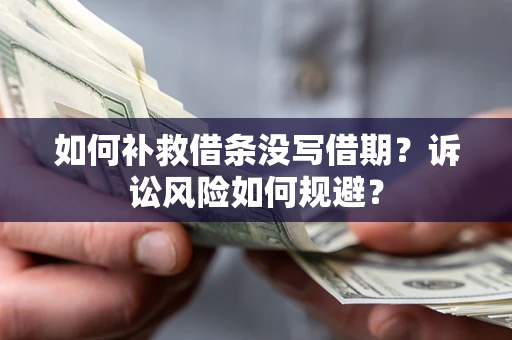 武汉如何补救借条没写借期？诉讼风险如何规避？