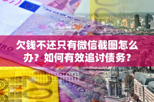 武汉欠钱不还只有微信截图怎么办？如何有效追讨债务？
