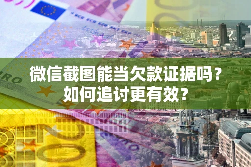 武汉微信截图能当欠款证据吗？如何追讨更有效？