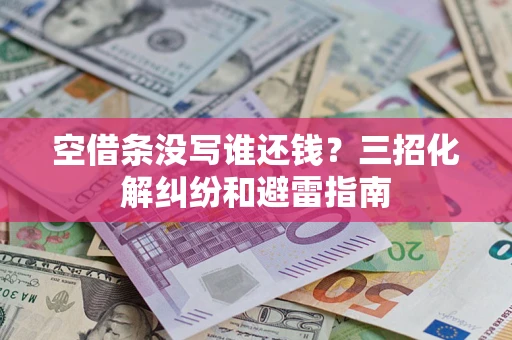 武汉空借条没写谁还钱？三招化解纠纷和避雷指南
