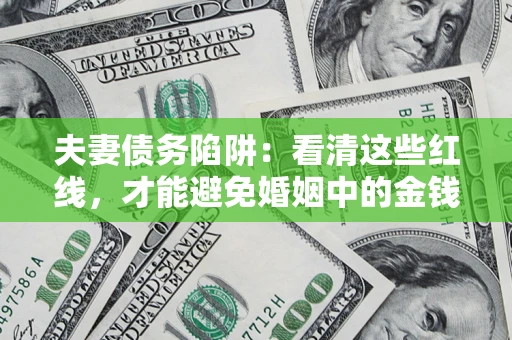 武汉夫妻债务陷阱：看清这些红线，才能避免婚姻中的金钱危机