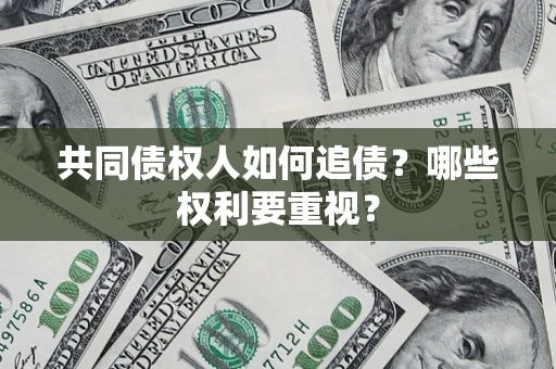 武汉共同债权人如何追债？哪些权利要重视？