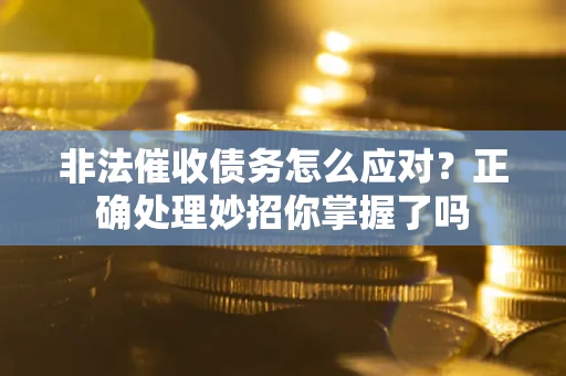 武汉非法催收债务怎么应对？正确处理妙招你掌握了吗
