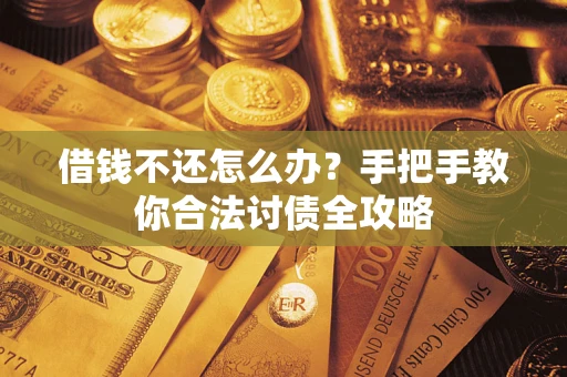 武汉借钱不还怎么办？手把手教你合法讨债全攻略
