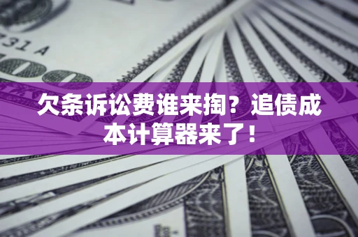 武汉欠条诉讼费谁来掏？追债成本计算器来了！