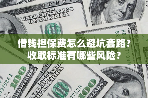 武汉借钱担保费怎么避坑套路？收取标准有哪些风险？