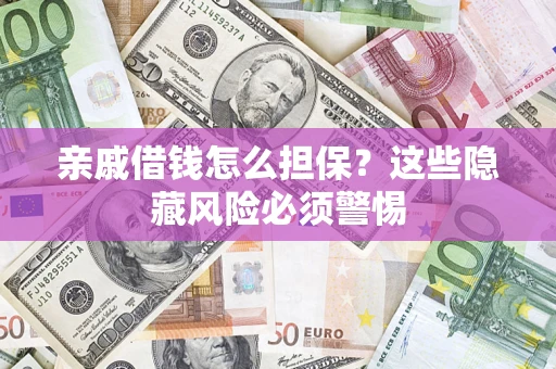武汉亲戚借钱怎么担保？这些隐藏风险必须警惕