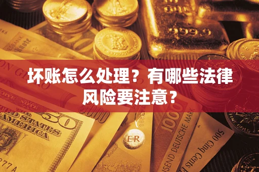 武汉坏账怎么处理？有哪些法律风险要注意？