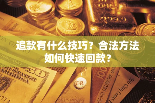 武汉追款有什么技巧？合法方法如何快速回款？
