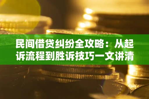 武汉民间借贷纠纷全攻略：从起诉流程到胜诉技巧一文讲清