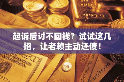 武汉起诉后讨不回钱？试试这几招，让老赖主动还债！