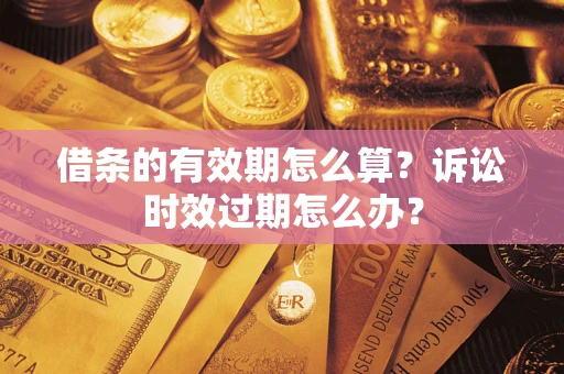 武汉借条的有效期怎么算？诉讼时效过期怎么办？