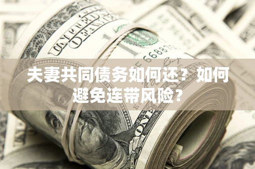 武汉夫妻共同债务如何还？如何避免连带风险？