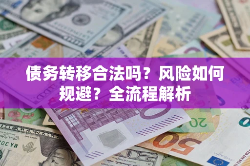 武汉债务转移合法吗？风险如何规避？全流程解析